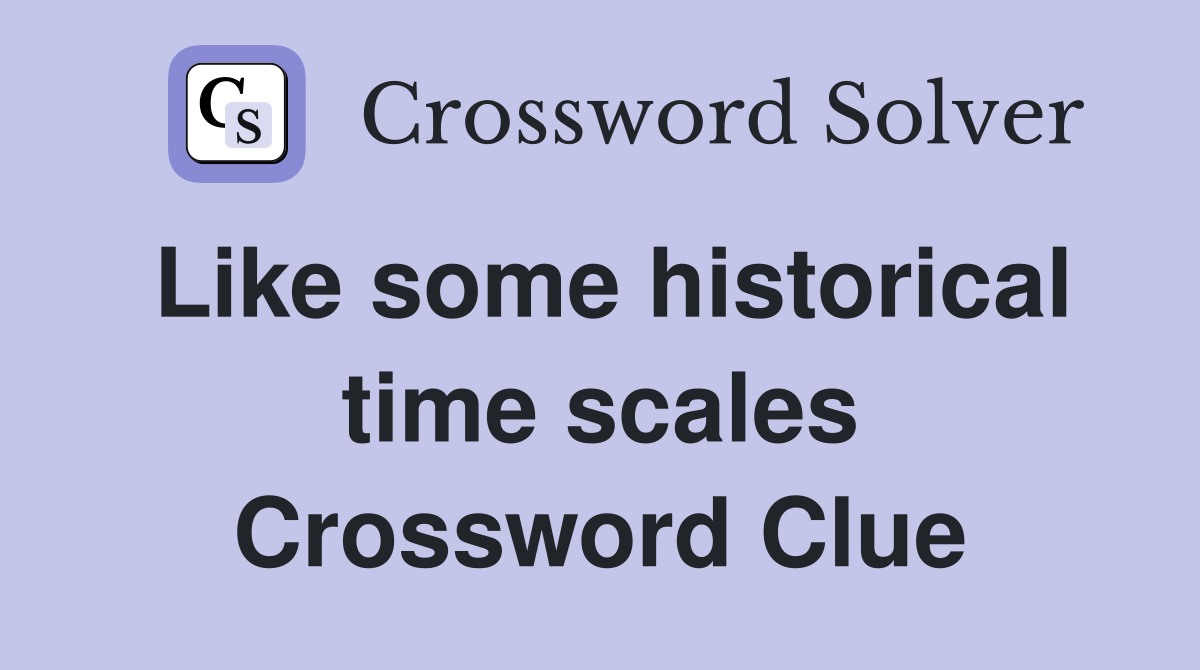 Like some historical time scales Crossword Clue