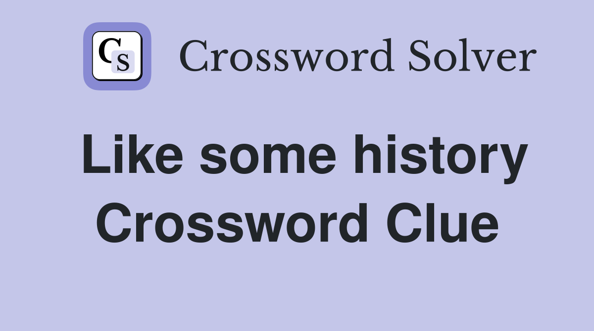 Like some history Crossword Clue