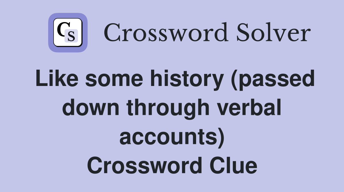 Like some history (passed down through verbal accounts) Crossword Clue