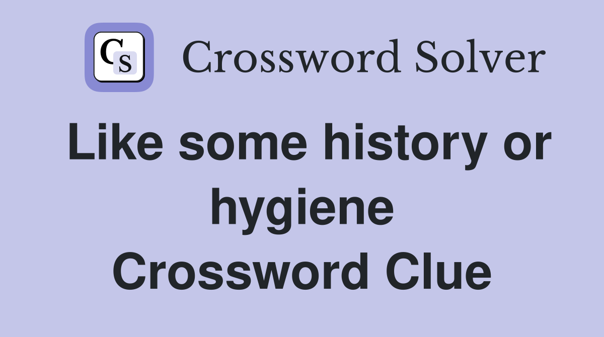 Like some history or hygiene Crossword Clue
