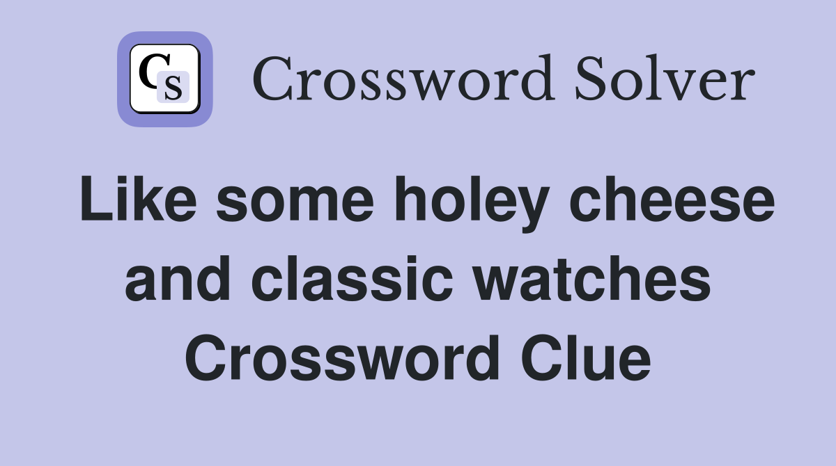 Like some holey cheese and classic watches Crossword Clue