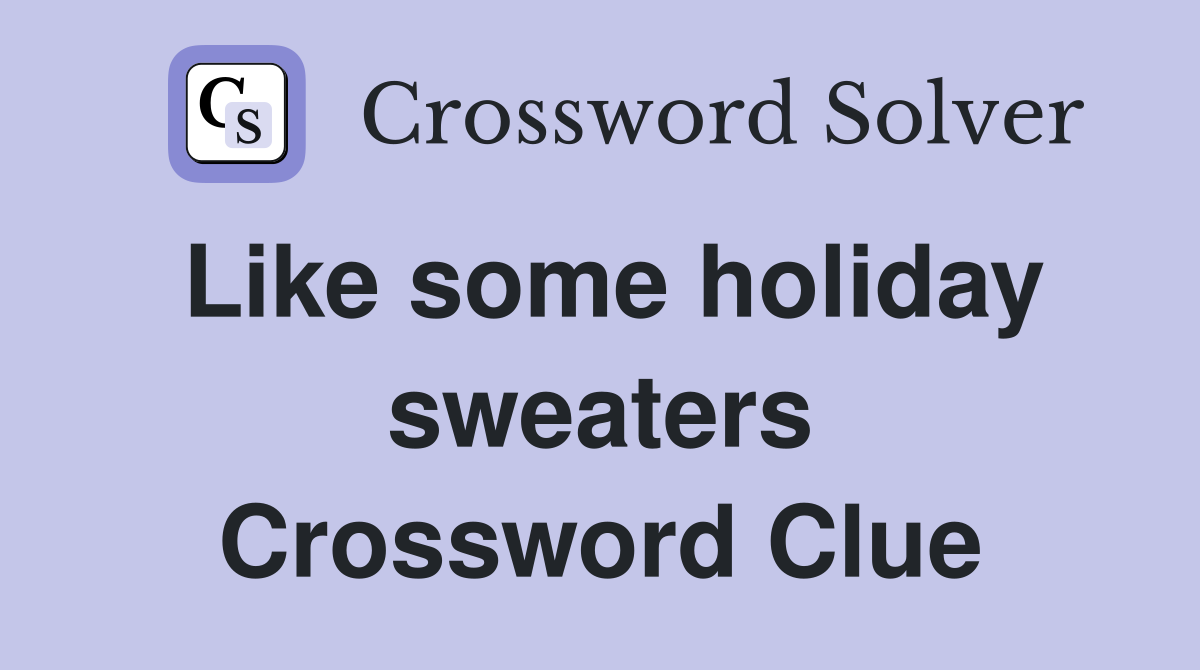 Like some holiday sweaters Crossword Clue