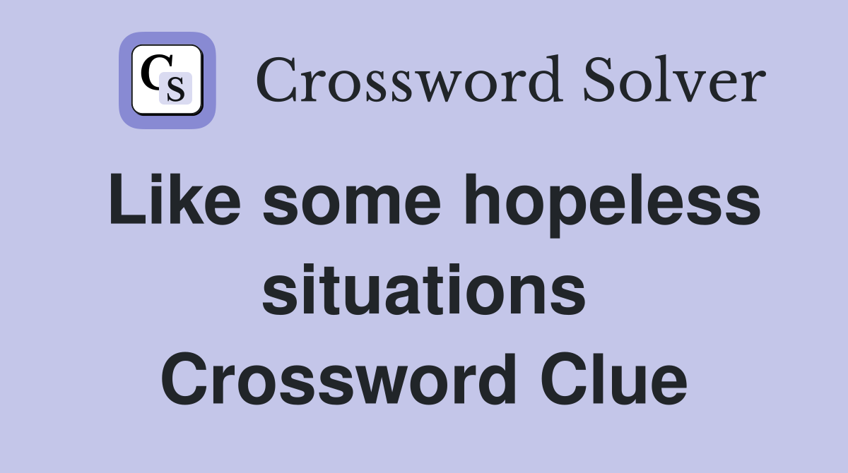 Like some hopeless situations Crossword Clue