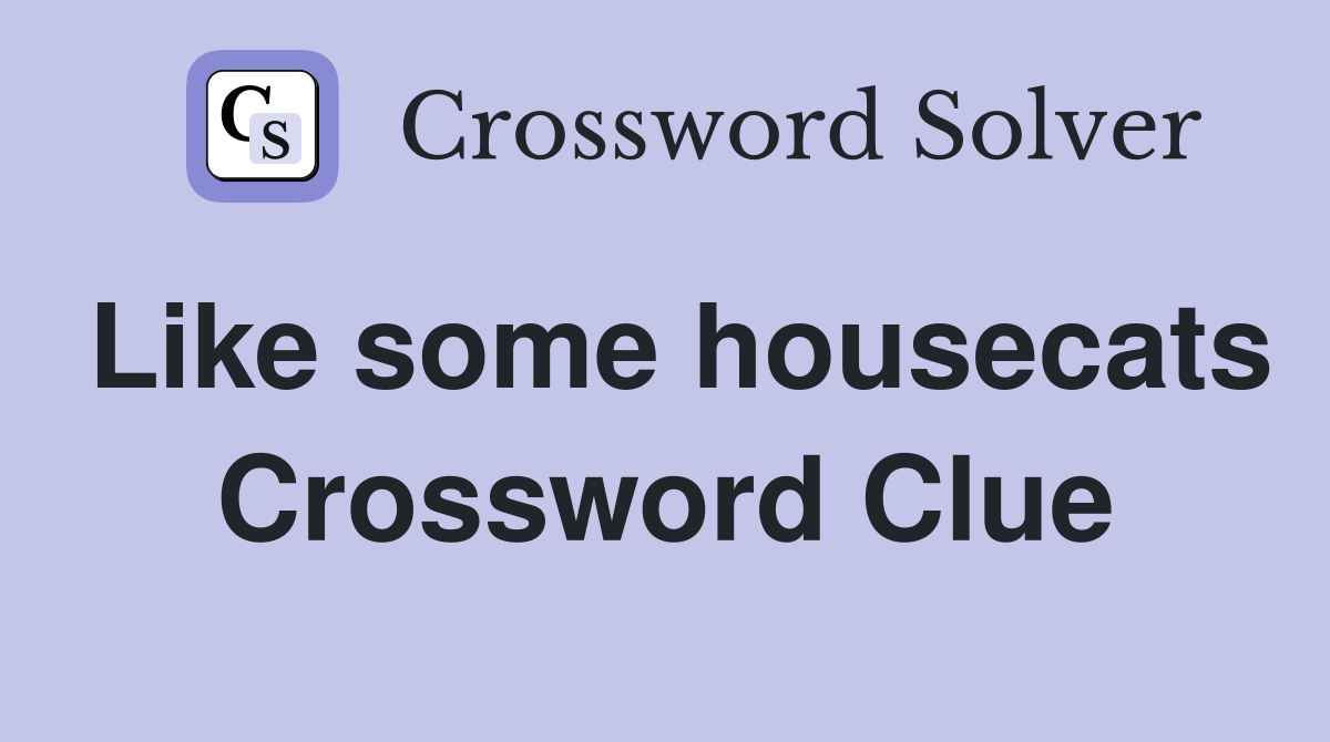 Like some housecats Crossword Clue