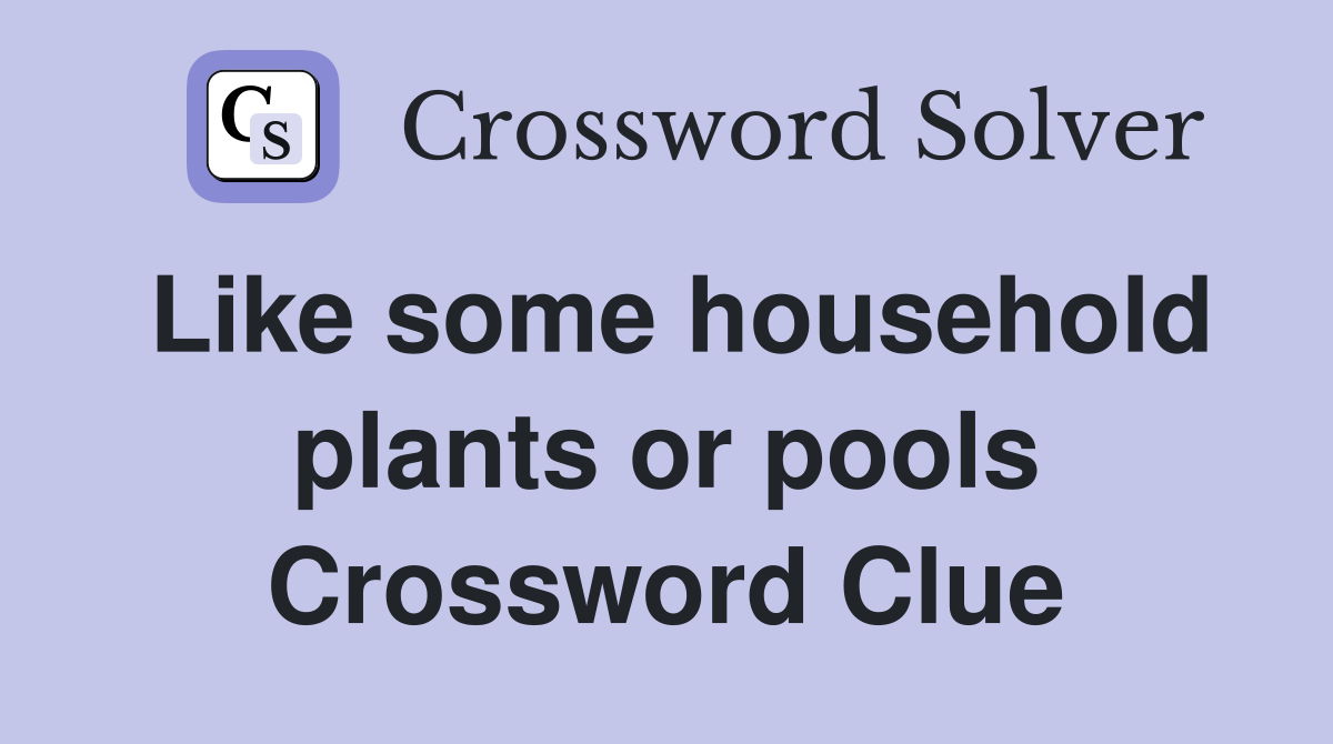 Like some household plants or pools Crossword Clue