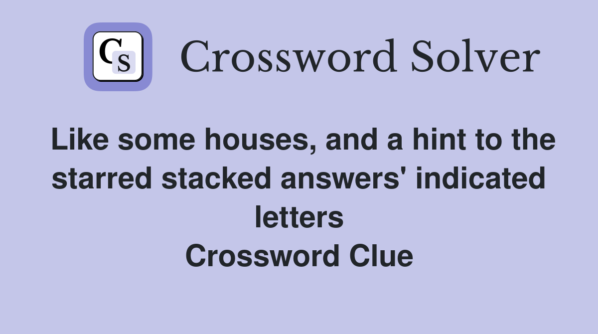 Like some houses, and a hint to the starred stacked answers' indicated letters Crossword Clue