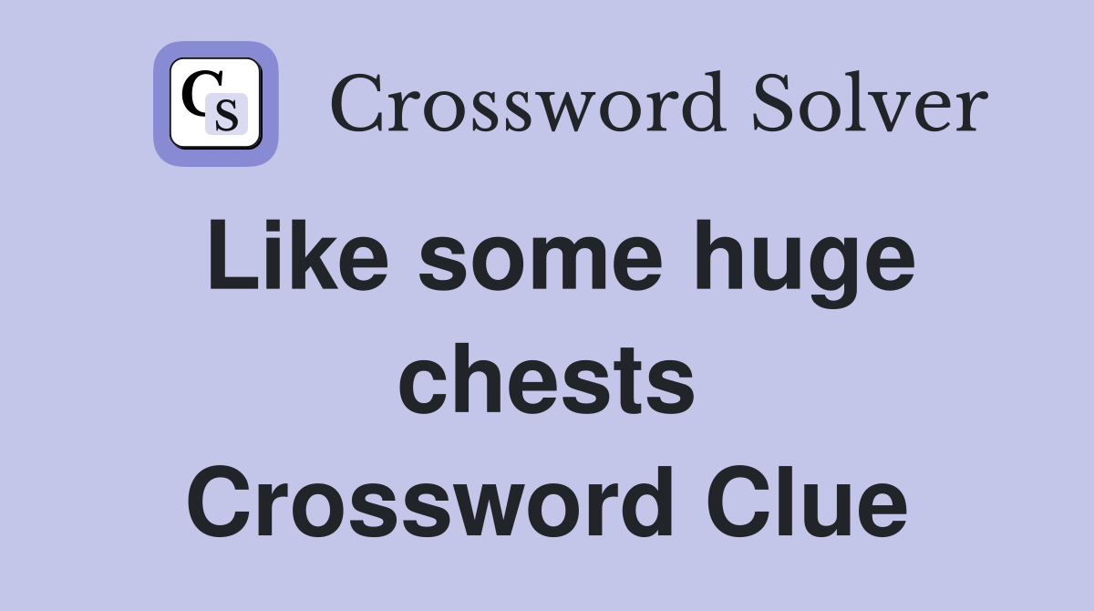 Like some huge chests Crossword Clue