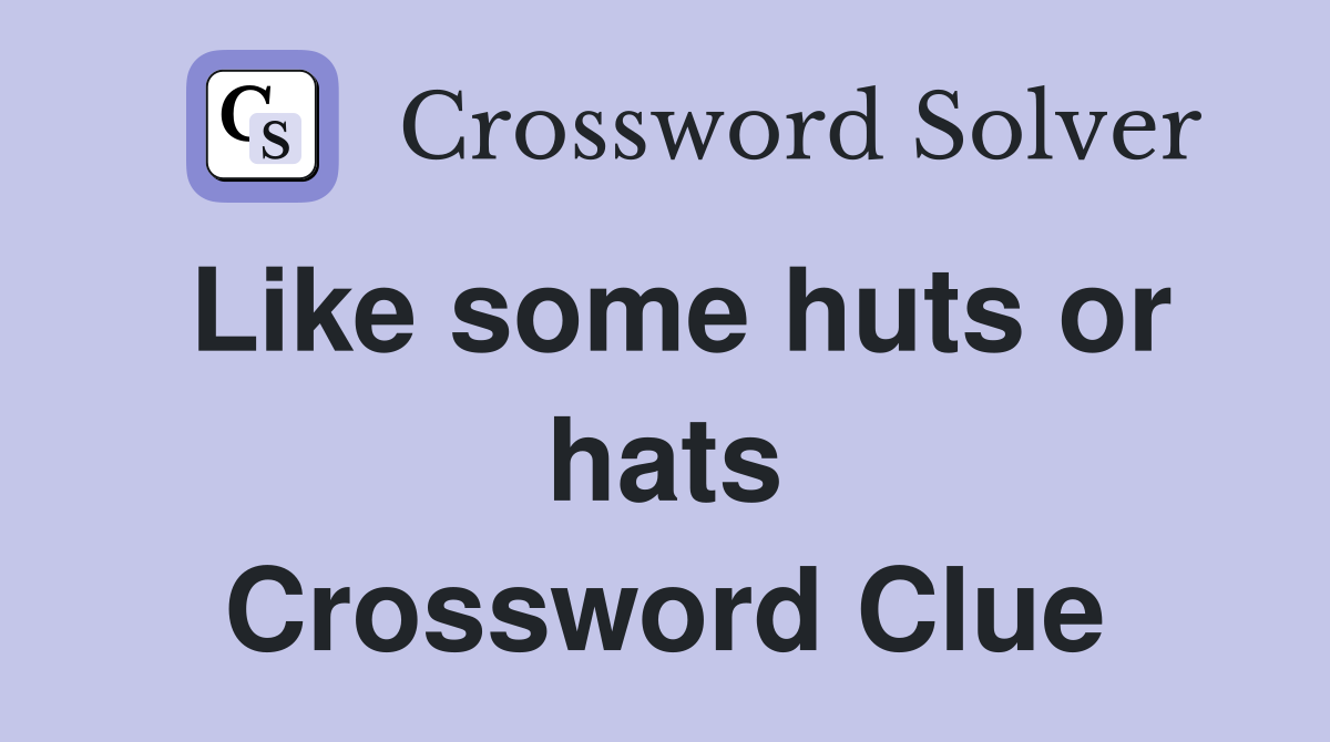 Like some huts or hats Crossword Clue