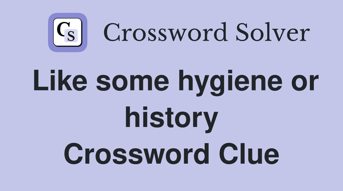 Like some hygiene or history Crossword Clue