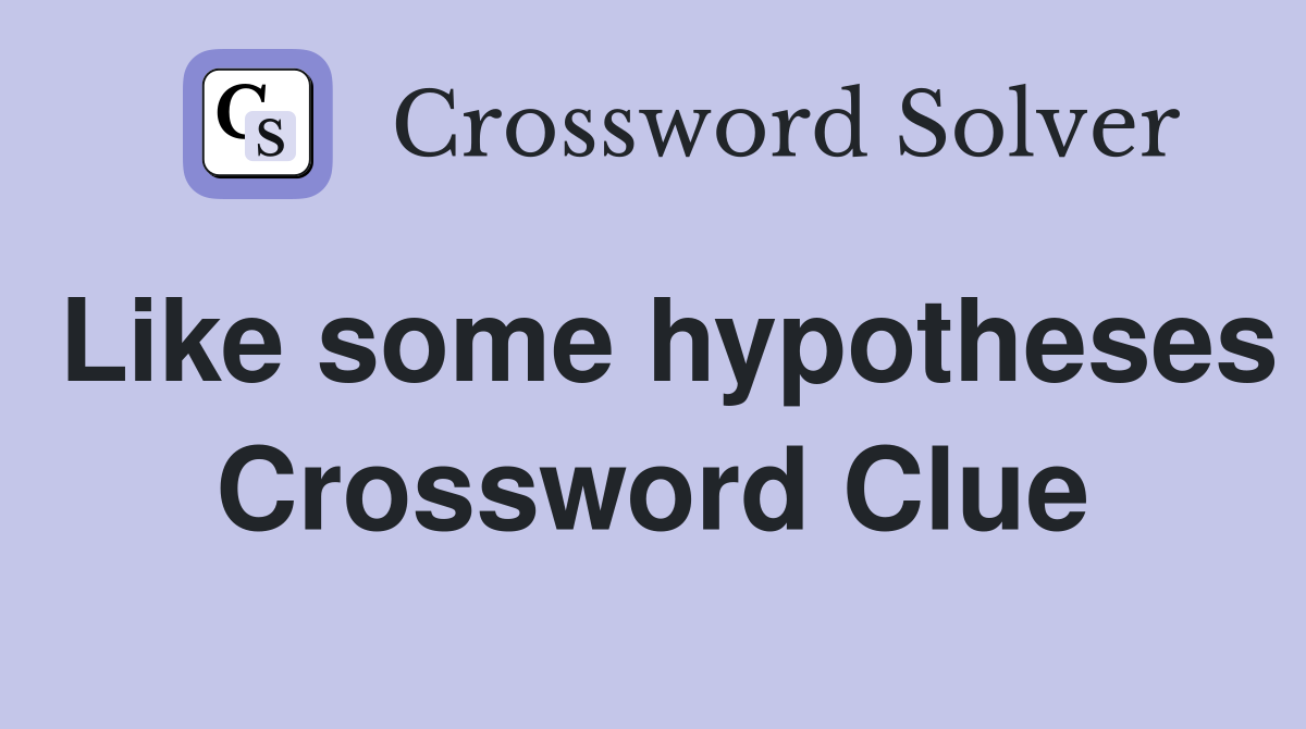 Like some hypotheses Crossword Clue