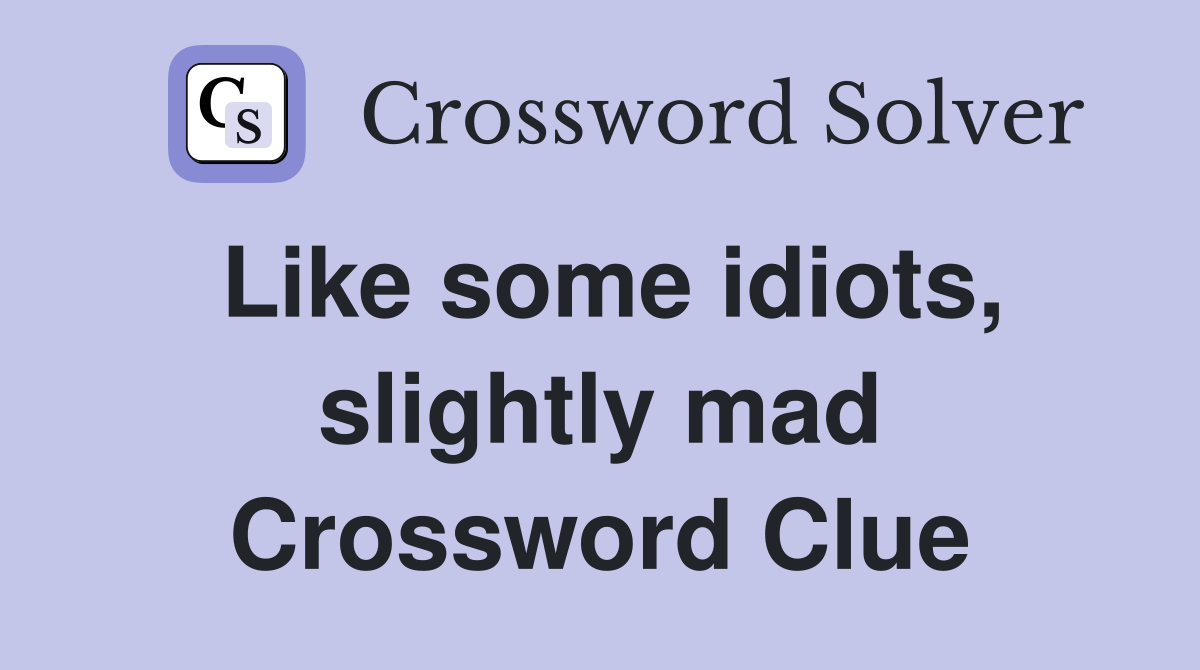 Like some idiots, slightly mad Crossword Clue