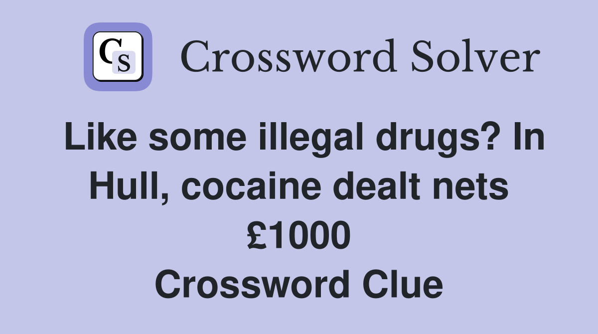 Like some illegal drugs? In Hull, cocaine dealt nets £1000 Crossword Clue