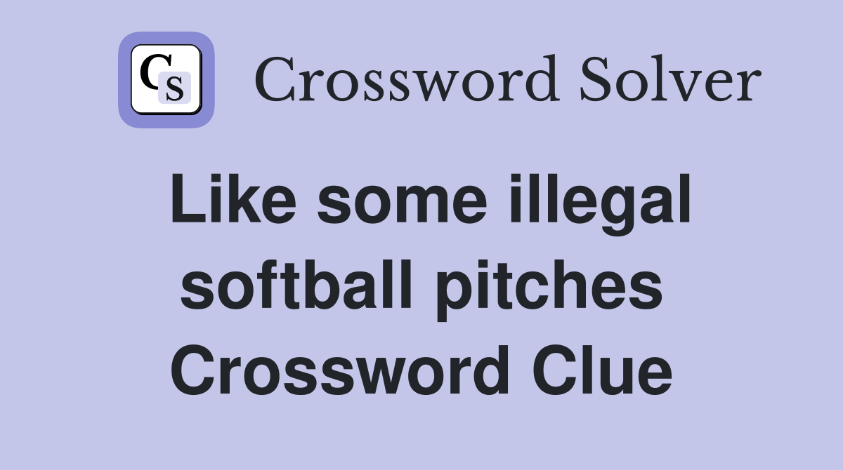 Like some illegal softball pitches Crossword Clue