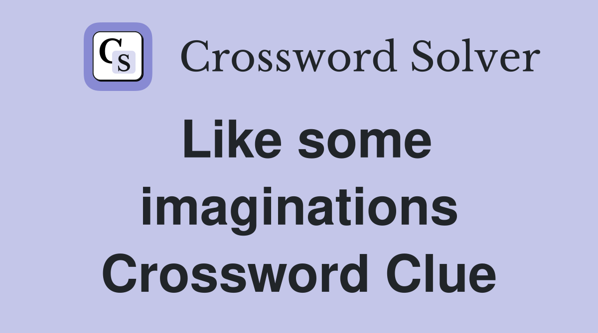 Like some imaginations Crossword Clue