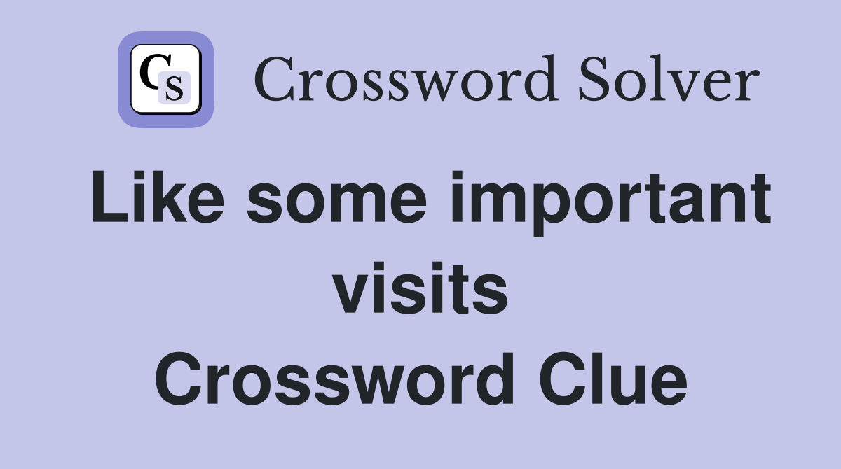 Like some important visits Crossword Clue