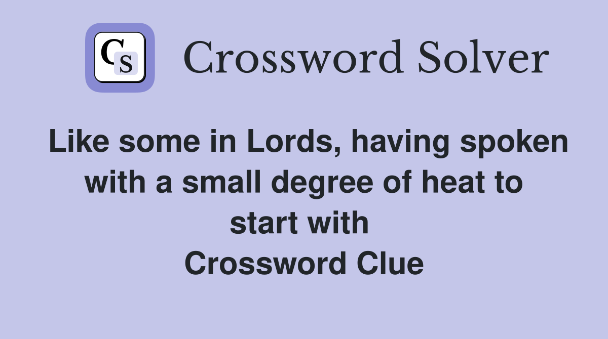 Like some in Lords, having spoken with a small degree of heat to start with  Crossword Clue