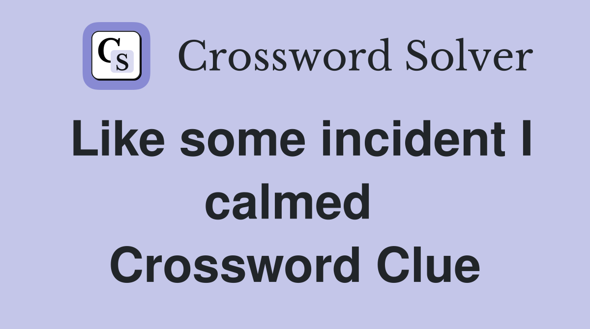 Like some incident I calmed  Crossword Clue