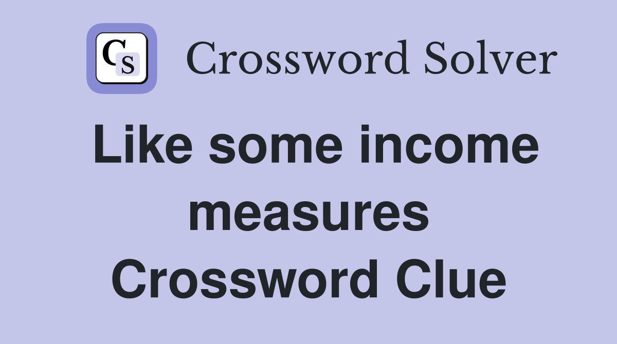 Like some income measures Crossword Clue