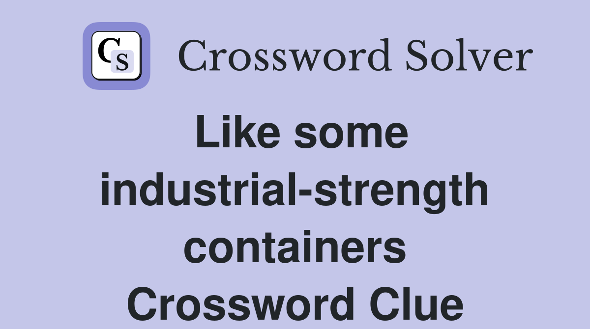 Like some industrial-strength containers Crossword Clue