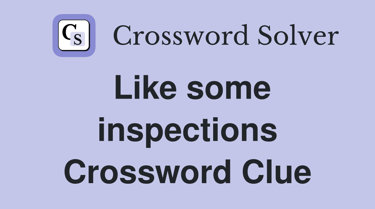 Like some inspections Crossword Clue