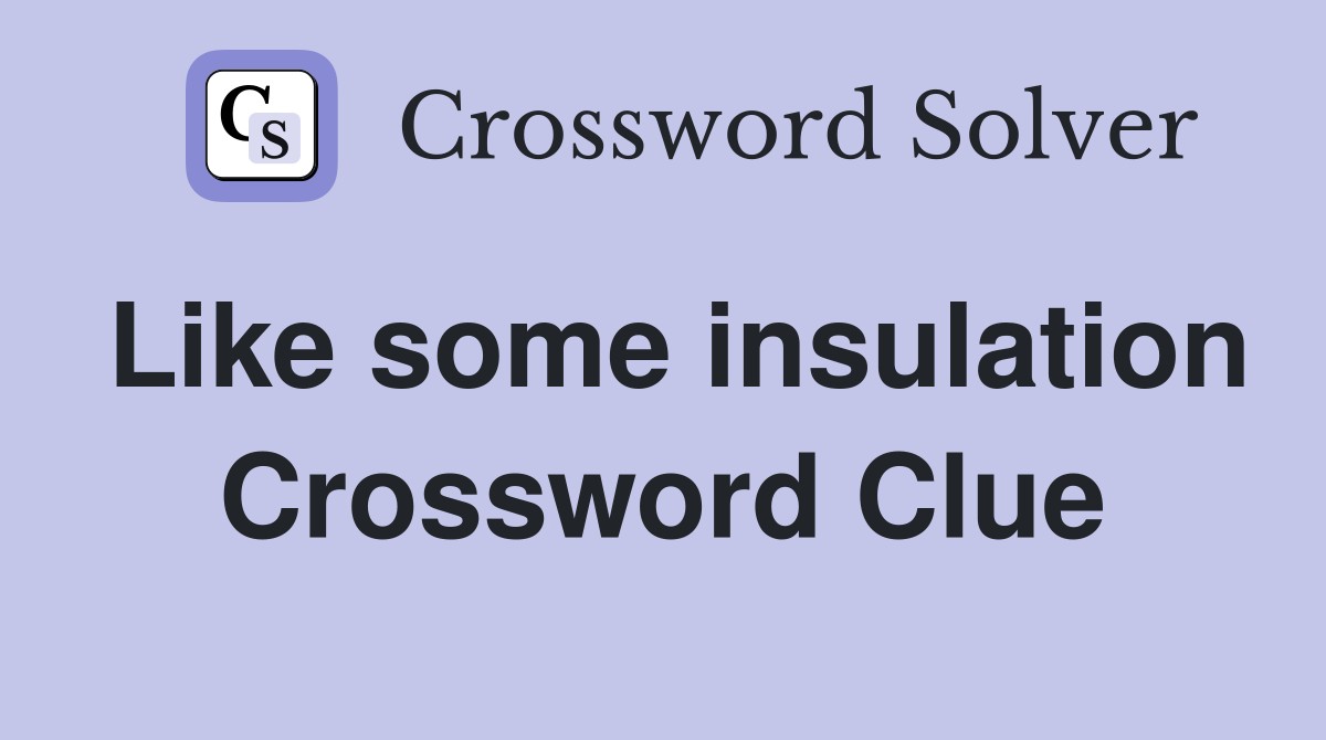 Like some insulation Crossword Clue