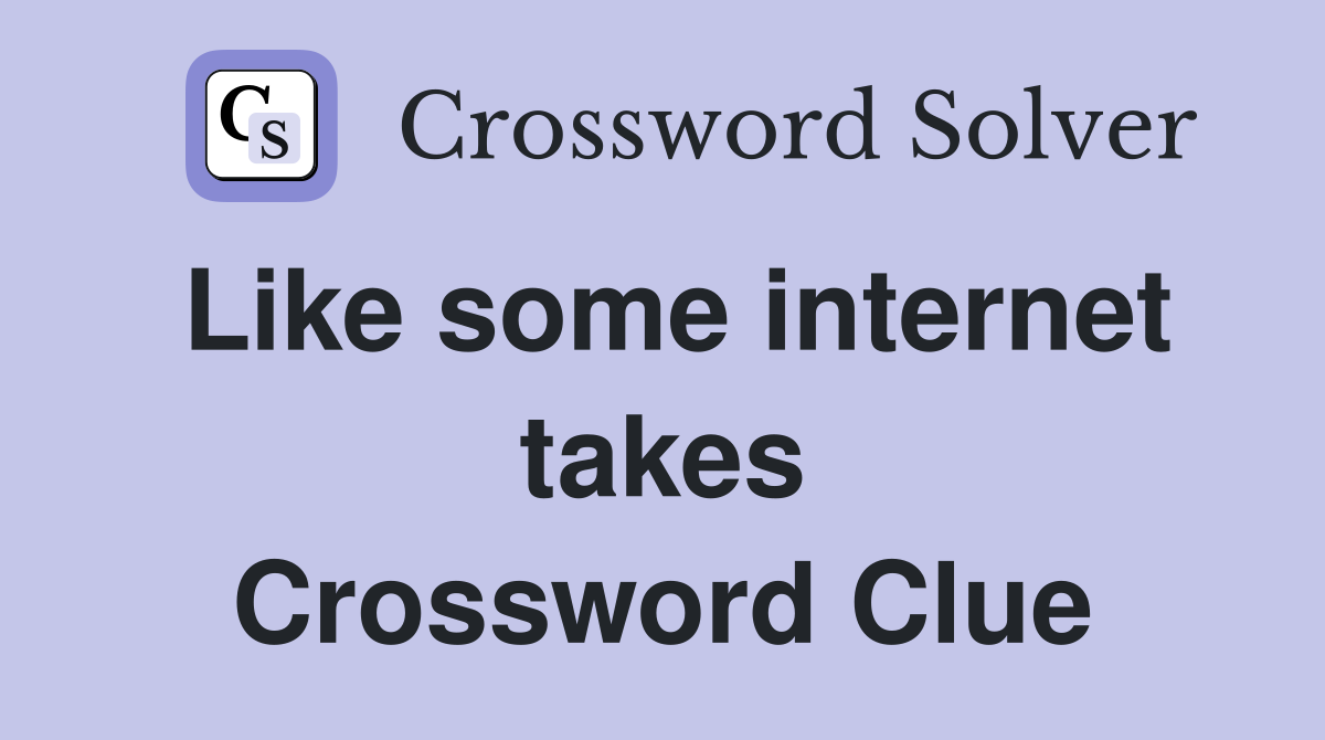 Like some internet takes Crossword Clue