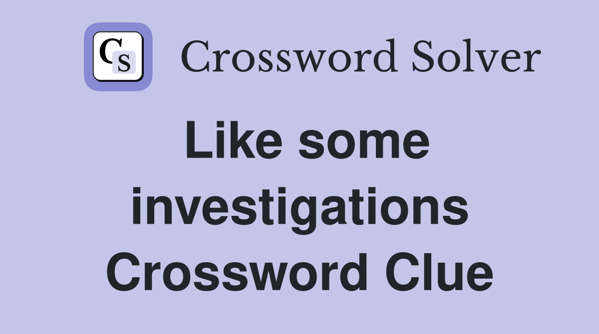 Like some investigations Crossword Clue