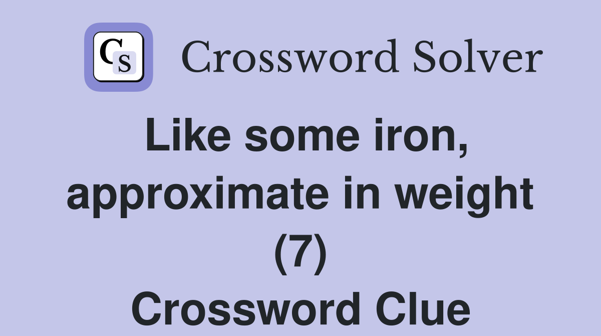 Like some iron, approximate in weight (7) Crossword Clue