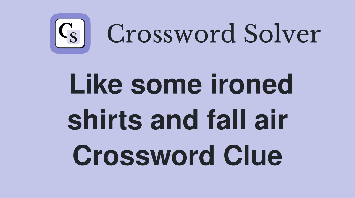 Like some ironed shirts and fall air Crossword Clue