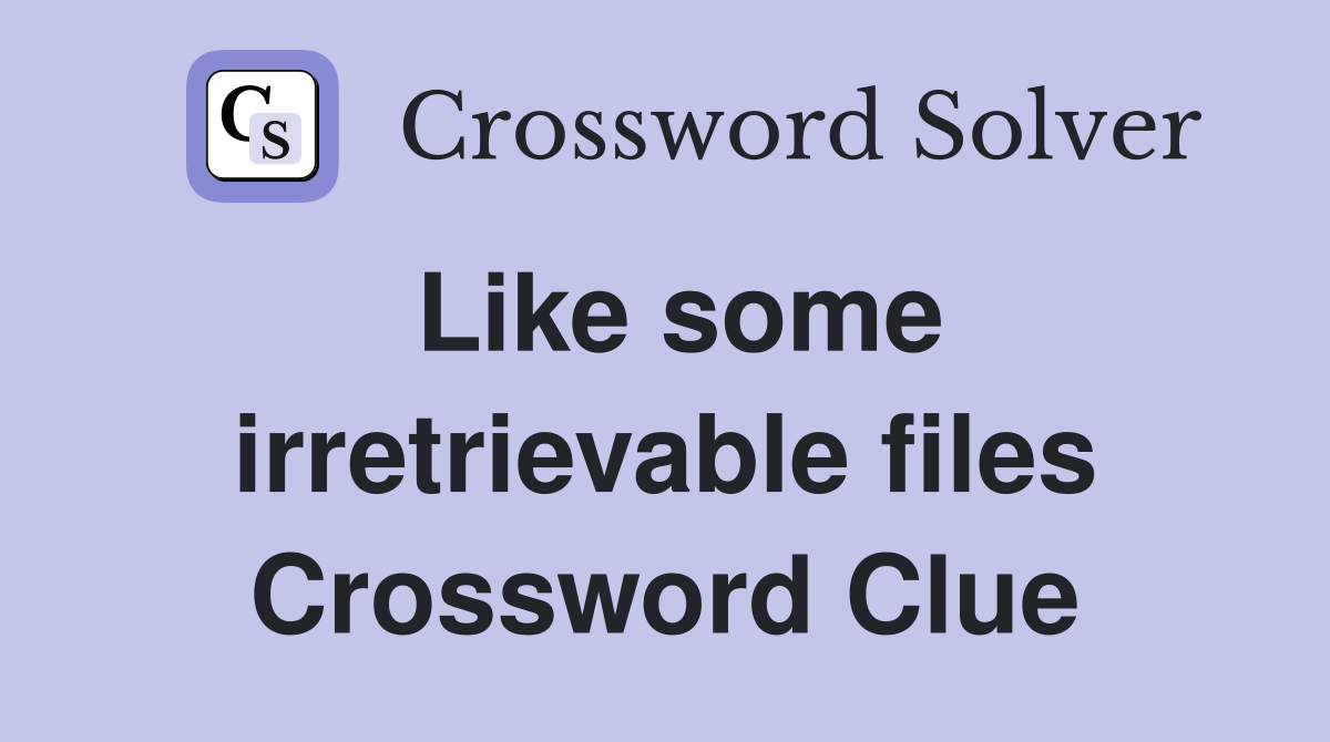 Like some irretrievable files Crossword Clue