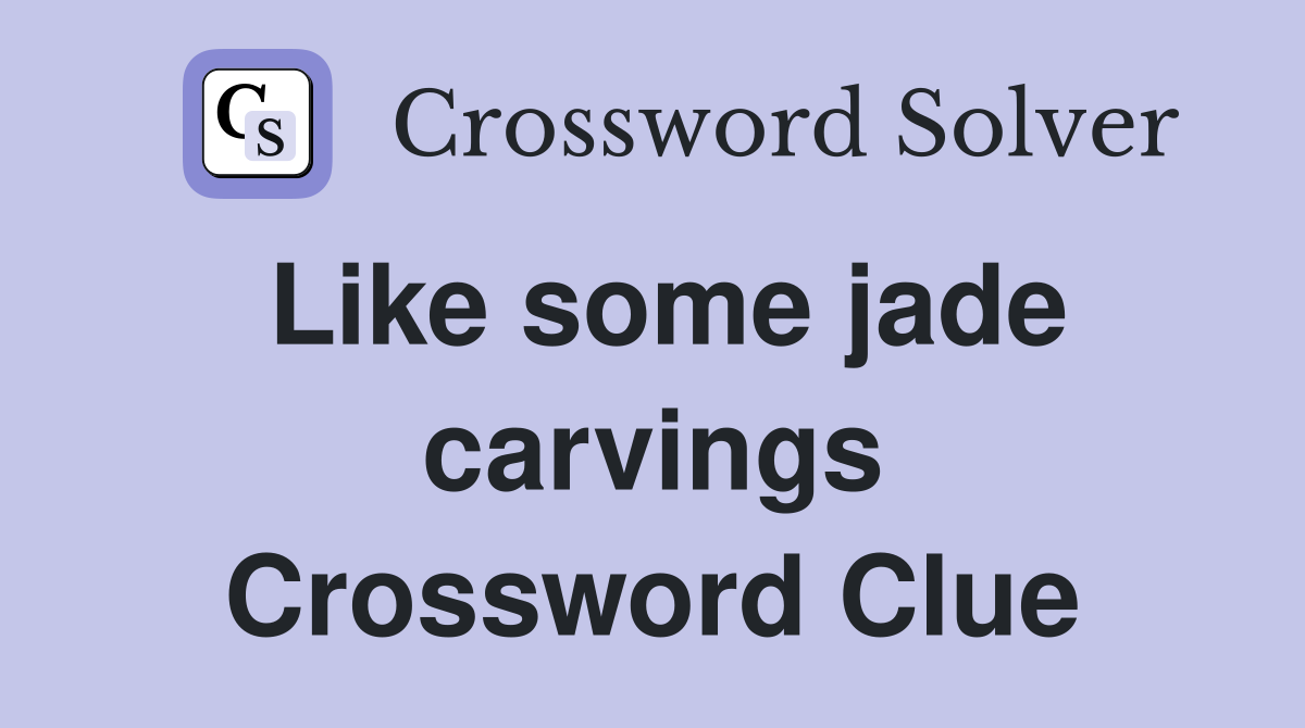 Like some jade carvings Crossword Clue