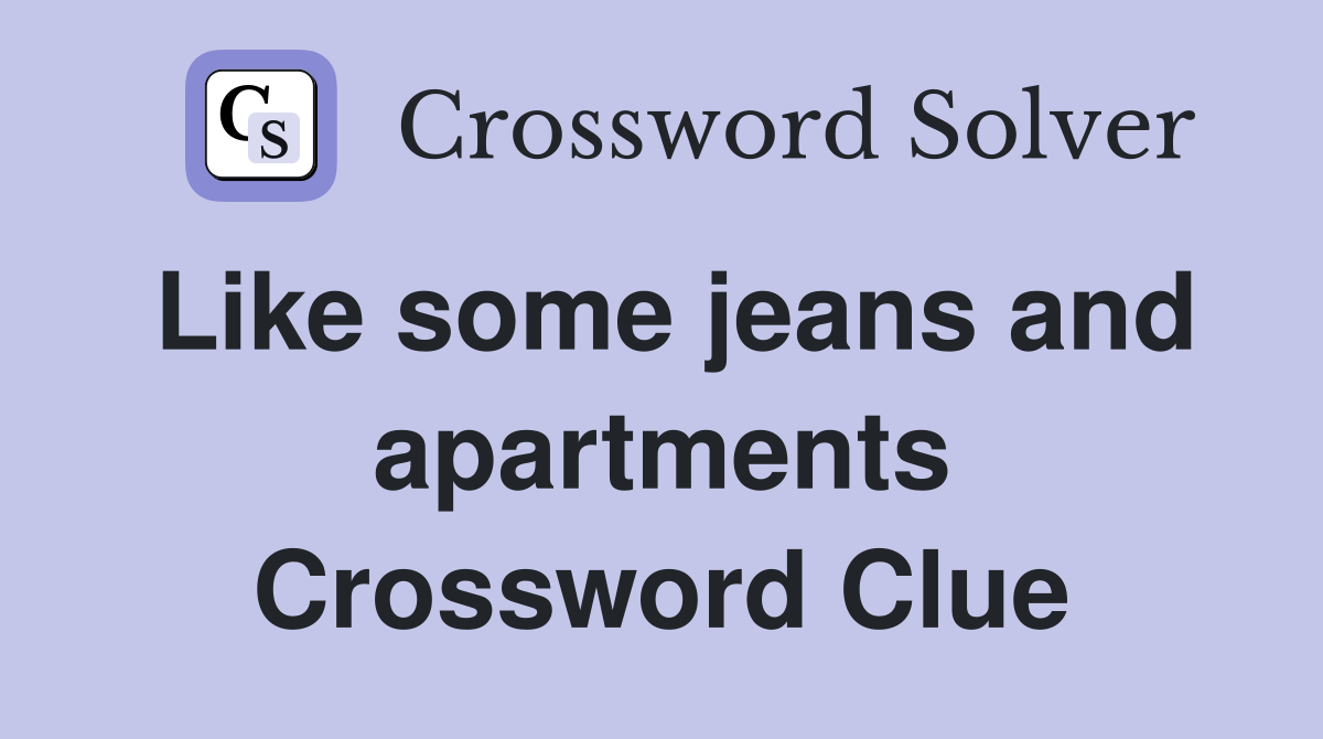 Like some jeans and apartments Crossword Clue