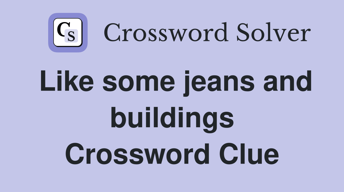 Like some jeans and buildings Crossword Clue