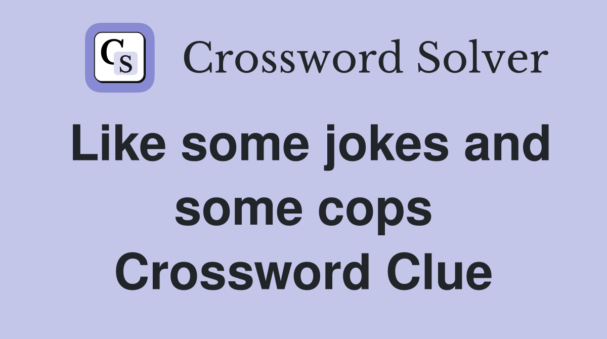 Like some jokes and some cops Crossword Clue