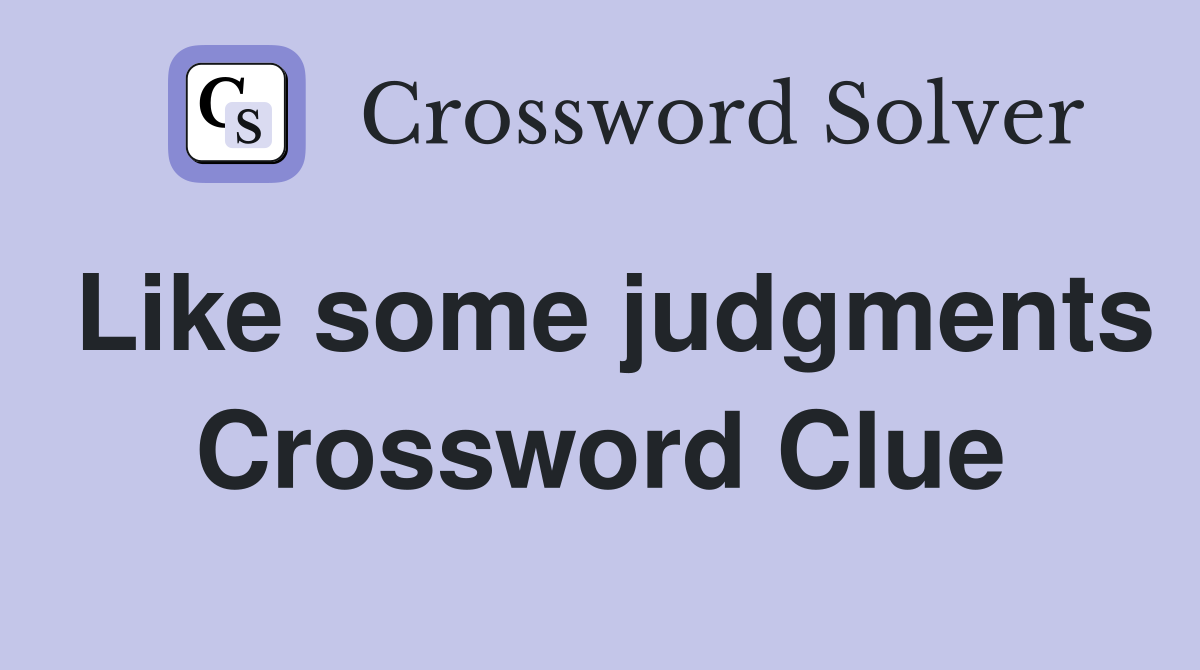 Like some judgments Crossword Clue