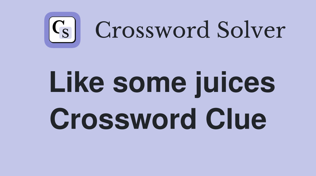 Like some juices Crossword Clue