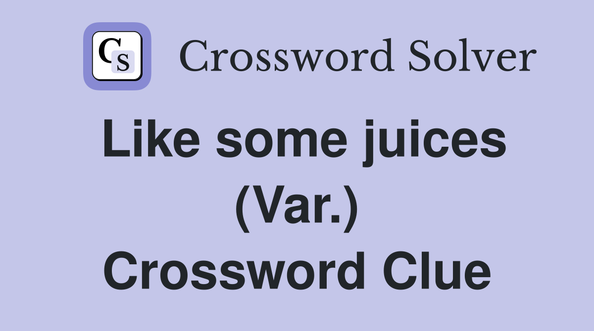 Like some juices (Var.) Crossword Clue