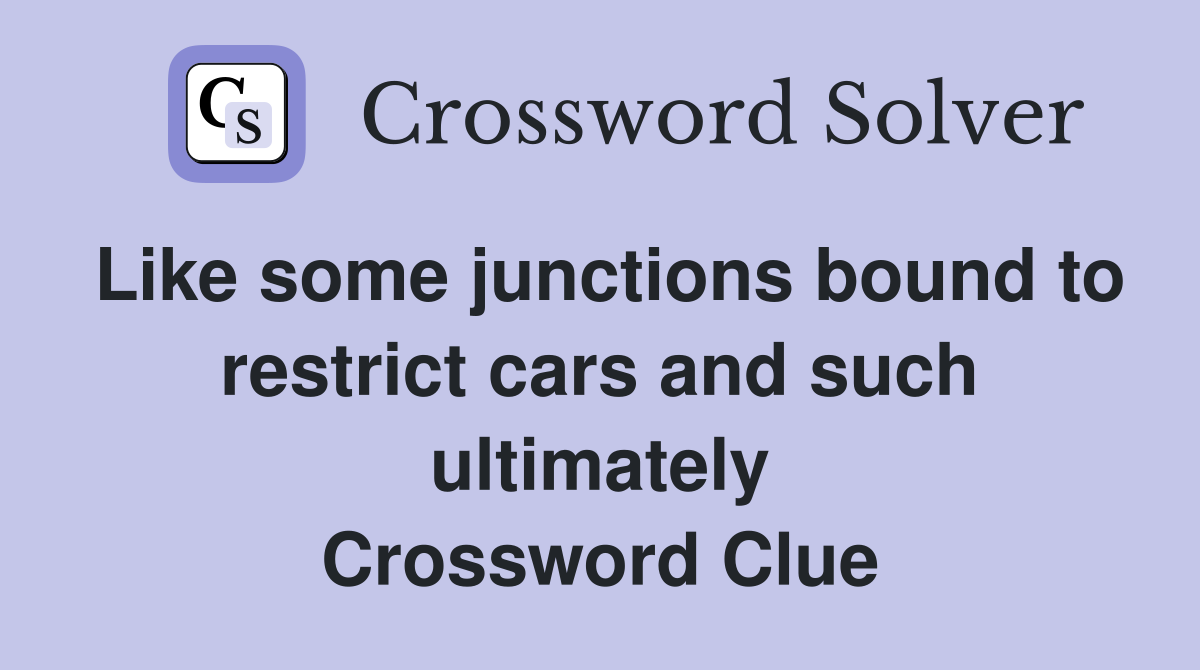 Like some junctions bound to restrict cars and such ultimately Crossword Clue
