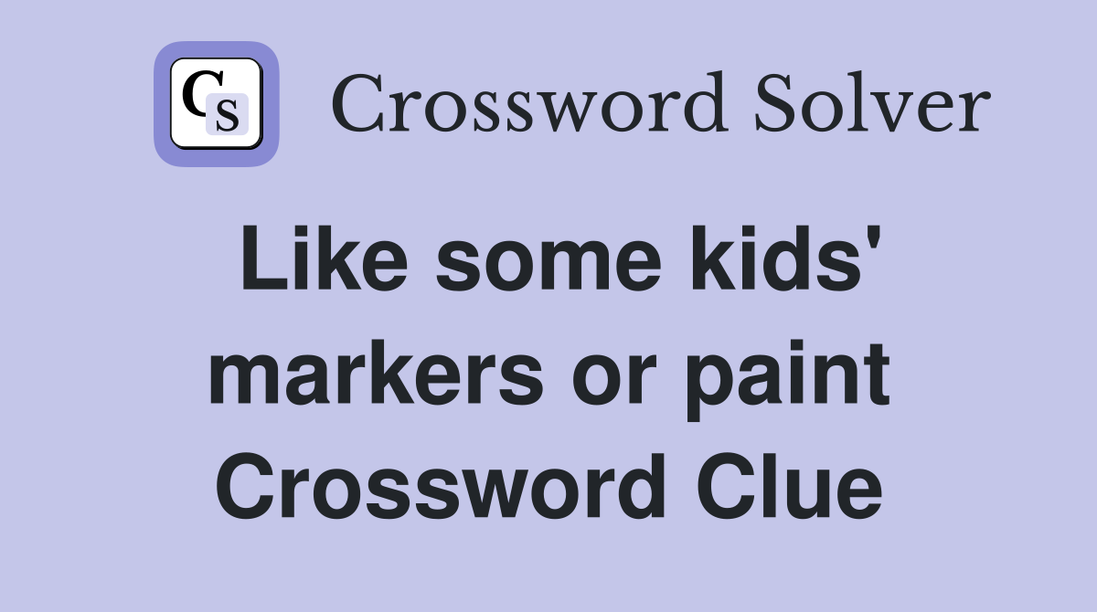 Like some kids' markers or paint Crossword Clue