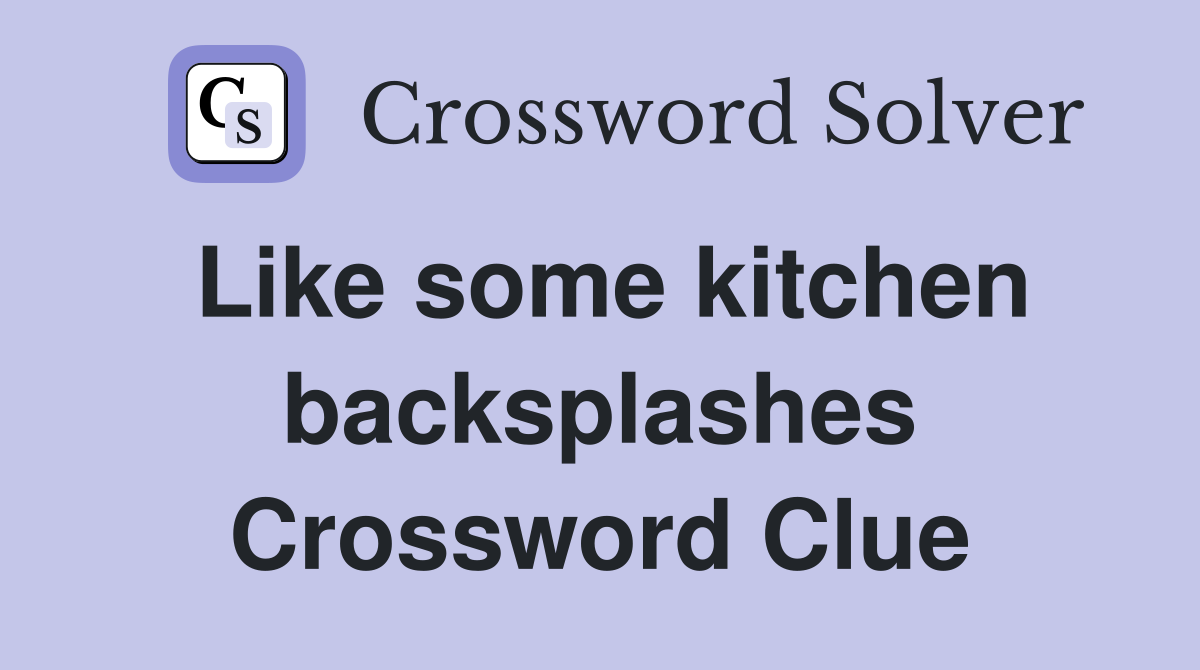 Like some kitchen backsplashes Crossword Clue