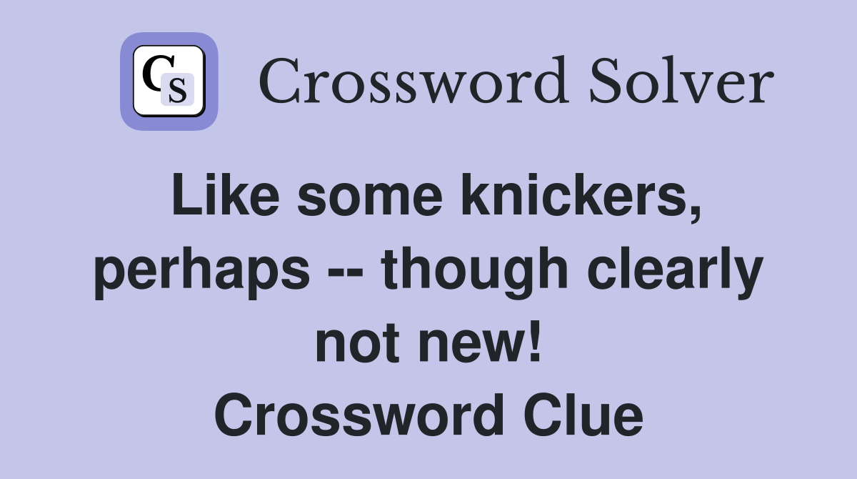 Like some knickers, perhaps -- though clearly not new! Crossword Clue