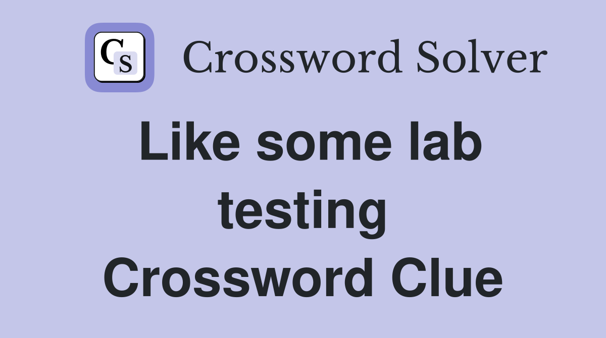 Like some lab testing Crossword Clue