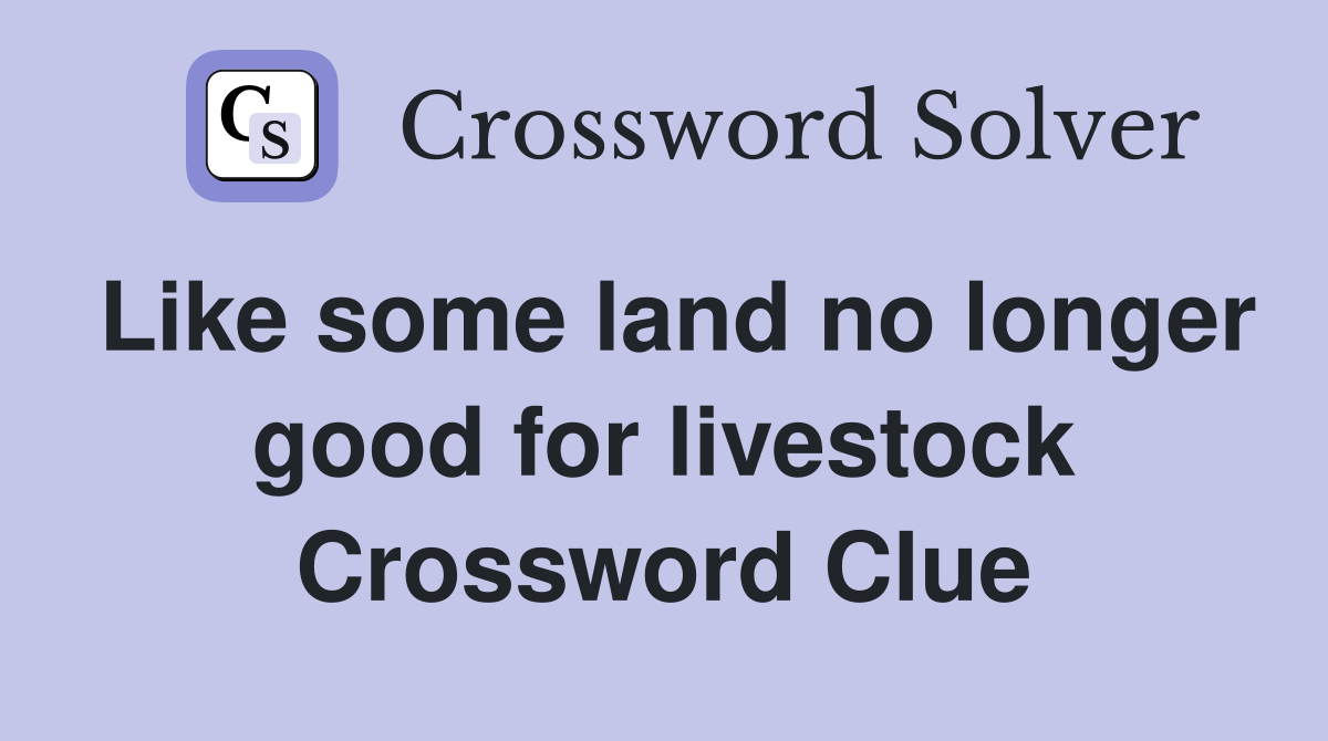 Like some land no longer good for livestock Crossword Clue