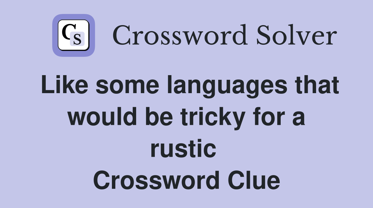 Like some languages that would be tricky for a rustic  Crossword Clue
