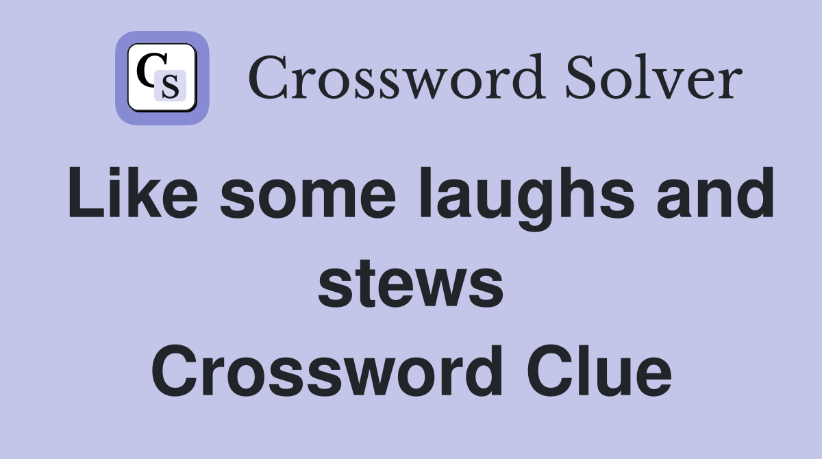 Like some laughs and stews Crossword Clue
