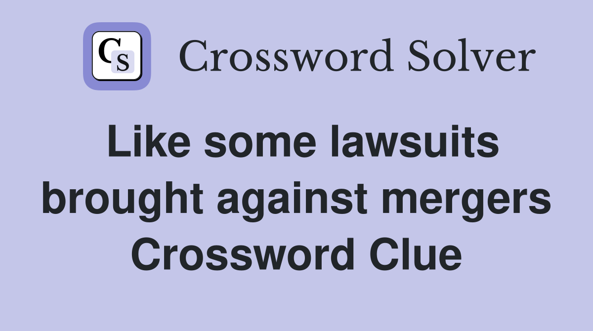 Like some lawsuits brought against mergers Crossword Clue