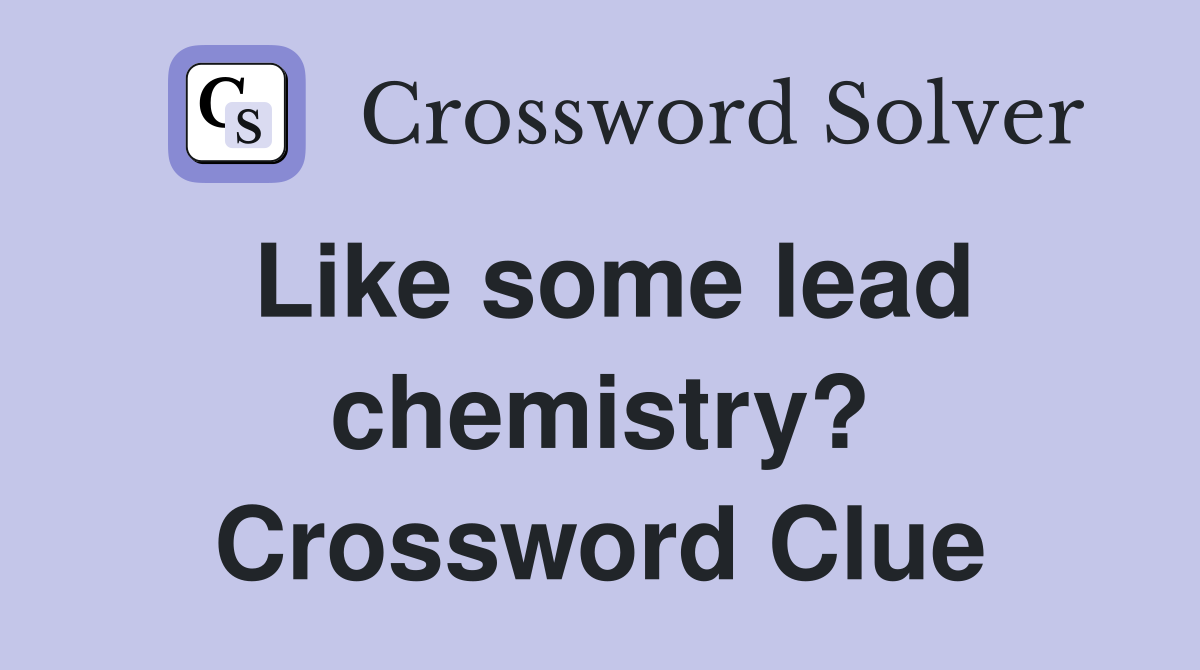 Like some lead chemistry? Crossword Clue