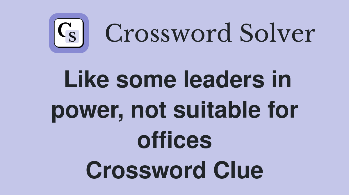 Like some leaders in power, not suitable for offices Crossword Clue