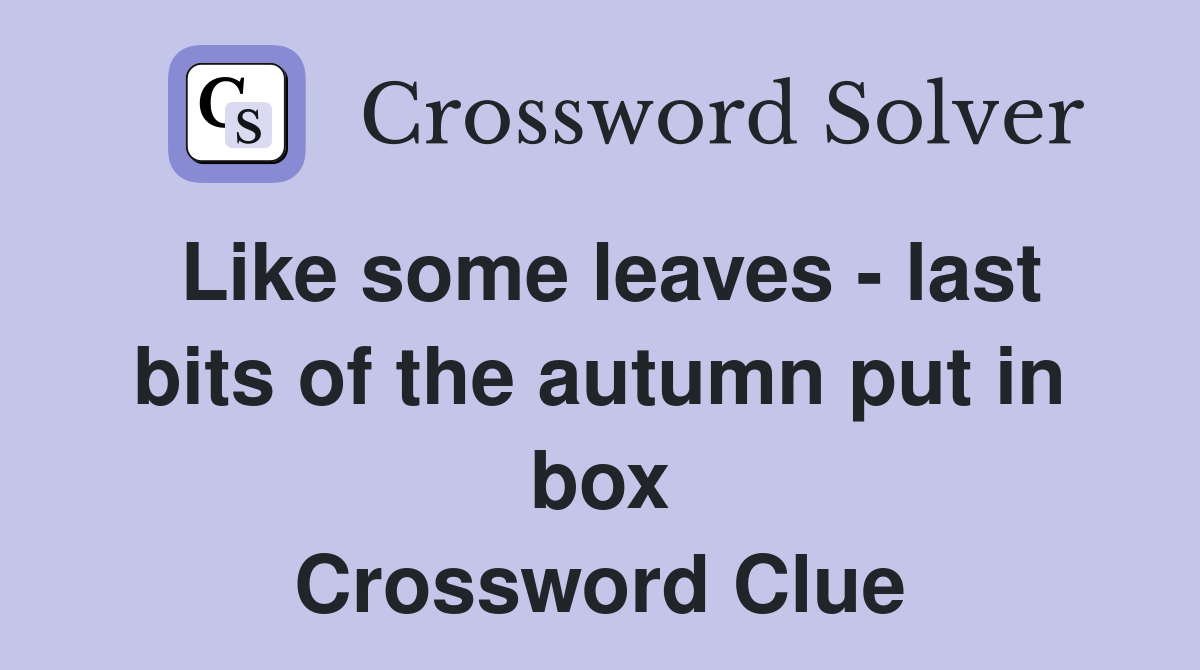Like some leaves - last bits of the autumn put in box Crossword Clue