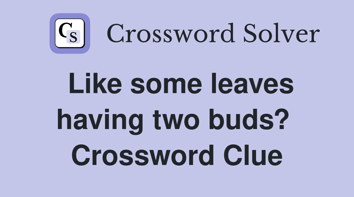 Like some leaves having two buds?  Crossword Clue